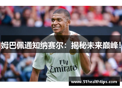 姆巴佩通知纳赛尔：揭秘未来巅峰！