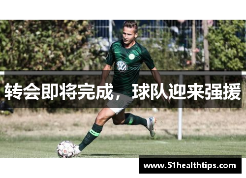 转会即将完成，球队迎来强援