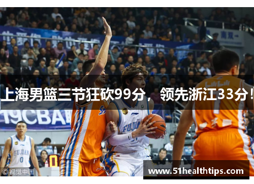 上海男篮三节狂砍99分，领先浙江33分！