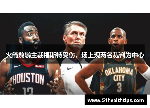 火箭鹈鹕主裁福斯特受伤，场上现两名裁判为中心