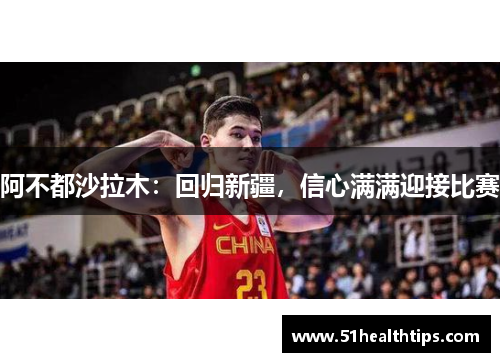 阿不都沙拉木：回归新疆，信心满满迎接比赛