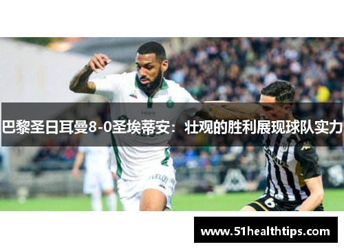 巴黎圣日耳曼8-0圣埃蒂安：壮观的胜利展现球队实力