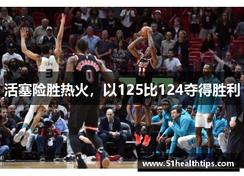 活塞险胜热火，以125比124夺得胜利