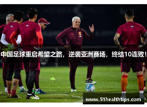 中国足球重启希望之路，逆袭亚洲赛场，终结10连败！
