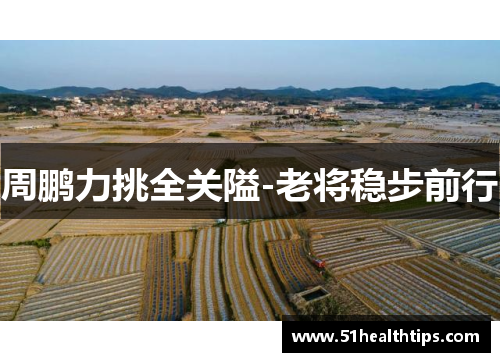 周鹏力挑全关隘-老将稳步前行